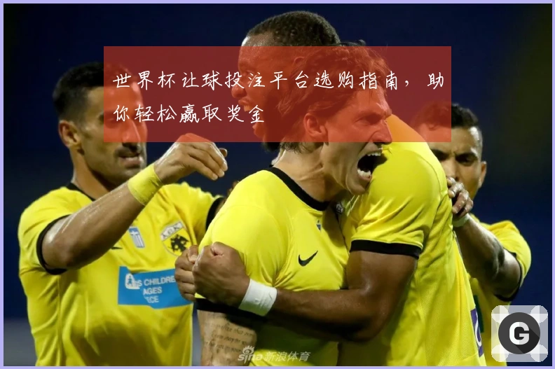 世界杯让球投注平台选购指南，助你轻松赢取奖金