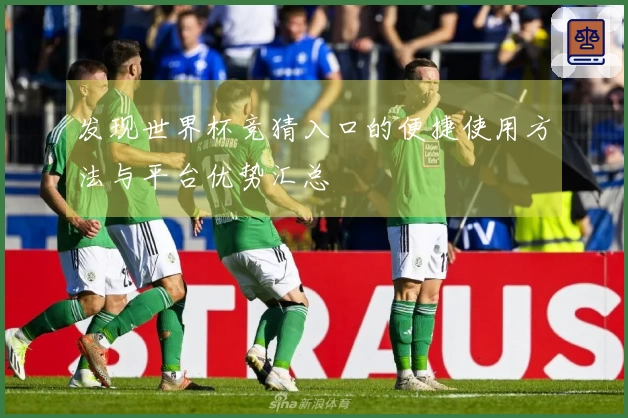 发现世界杯竞猜入口的便捷使用方法与平台优势汇总