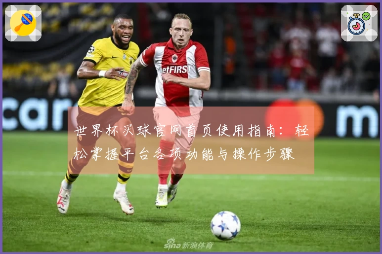 世界杯买球官网首页使用指南：轻松掌握平台各项功能与操作步骤