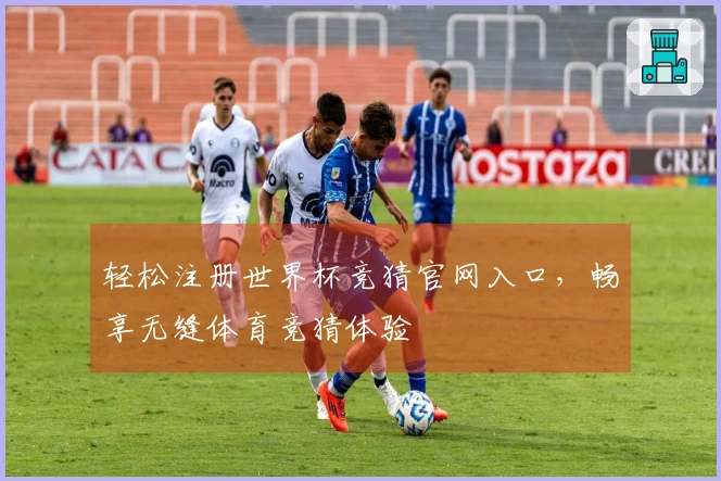 轻松注册世界杯竞猜官网入口，畅享无缝体育竞猜体验