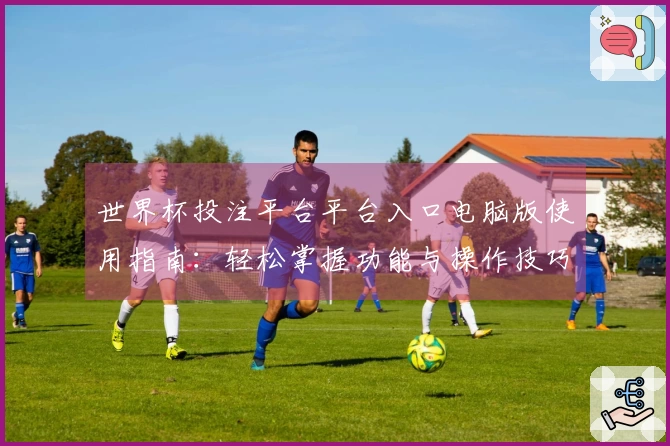 世界杯投注平台平台入口电脑版使用指南：轻松掌握功能与操作技巧