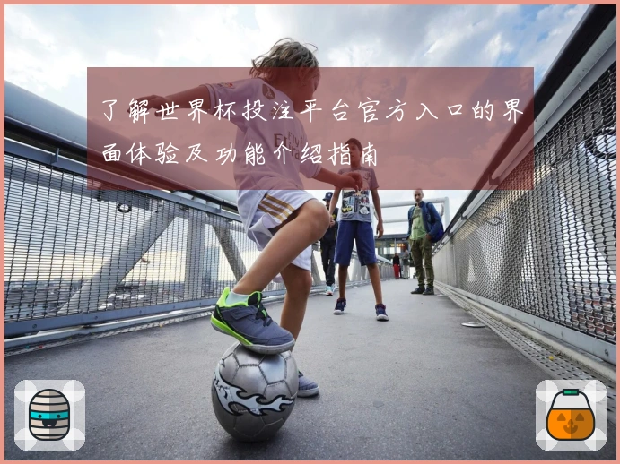了解世界杯投注平台官方入口的界面体验及功能介绍指南