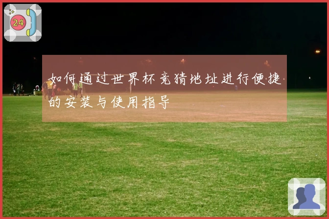如何通过世界杯竞猜地址进行便捷的安装与使用指导