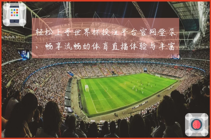轻松上手世界杯投注平台官网登录，畅享流畅的体育直播体验与丰富功能介绍
