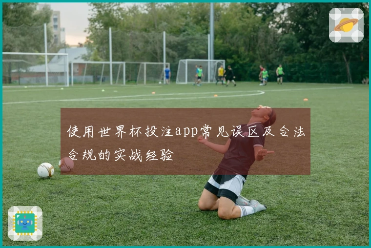 使用世界杯投注app常见误区及合法合规的实战经验