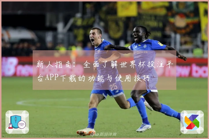 新人指南：全面了解世界杯投注平台APP下载的功能与使用技巧