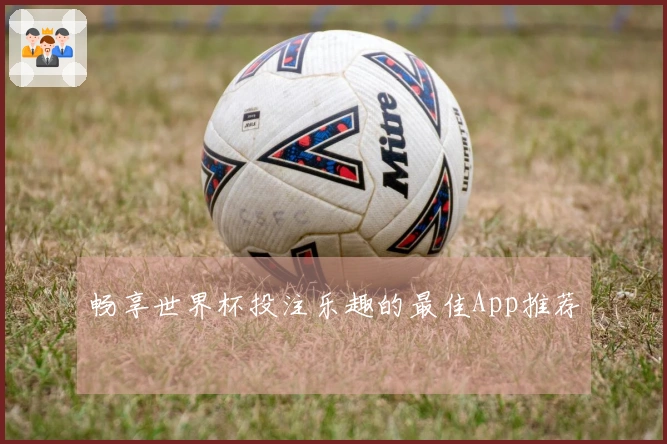 畅享世界杯投注乐趣的最佳App推荐