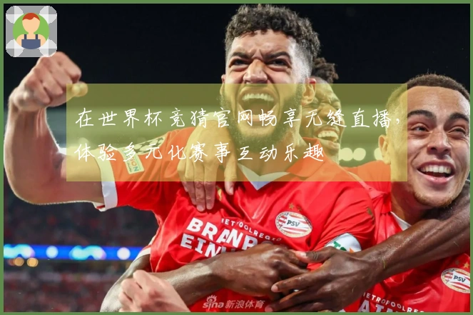 在世界杯竞猜官网畅享无缝直播，体验多元化赛事互动乐趣