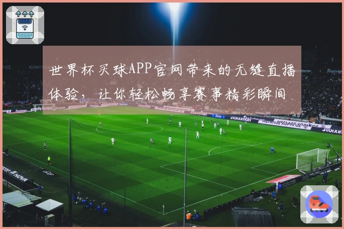 世界杯买球APP官网带来的无缝直播体验，让你轻松畅享赛事精彩瞬间