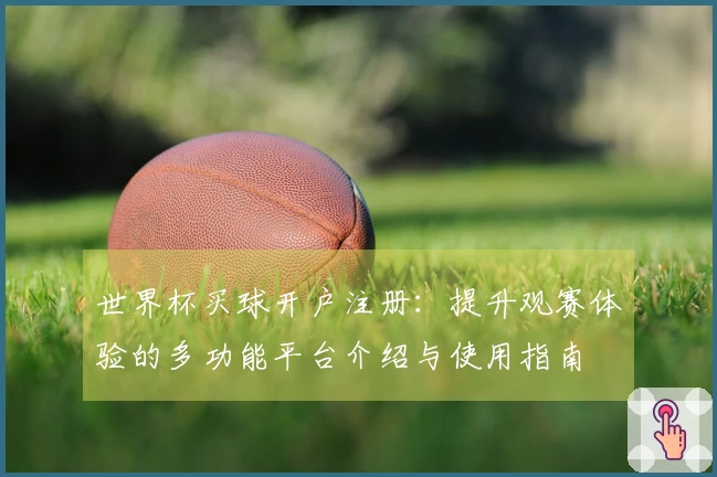 世界杯买球开户注册：提升观赛体验的多功能平台介绍与使用指南