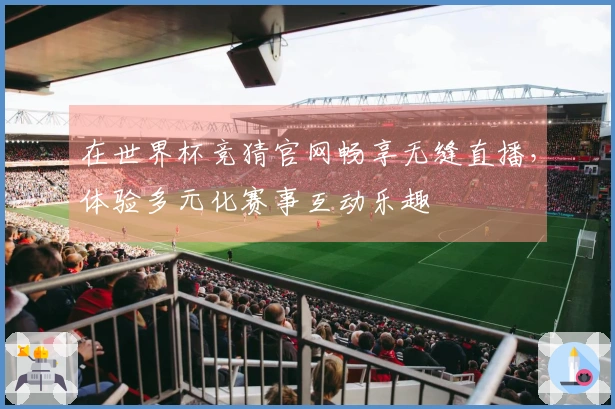 在世界杯竞猜官网畅享无缝直播，体验多元化赛事互动乐趣