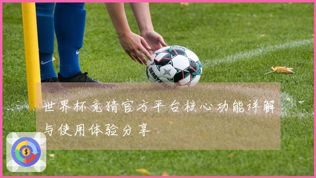 世界杯竞猜官方平台核心功能详解与使用体验分享