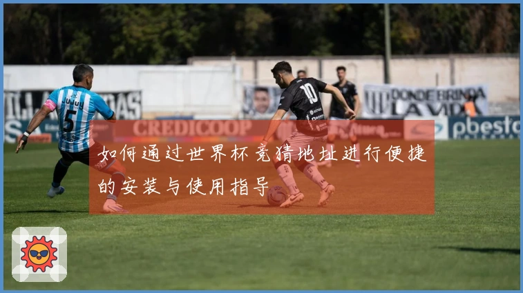 如何通过世界杯竞猜地址进行便捷的安装与使用指导