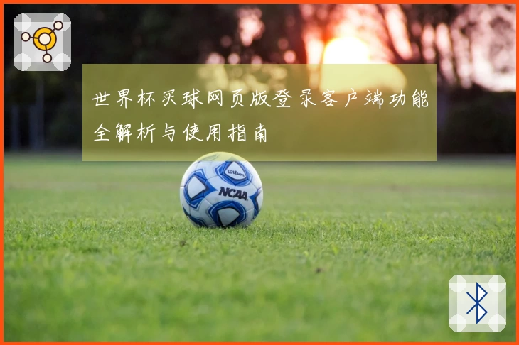 世界杯买球网页版登录客户端功能全解析与使用指南