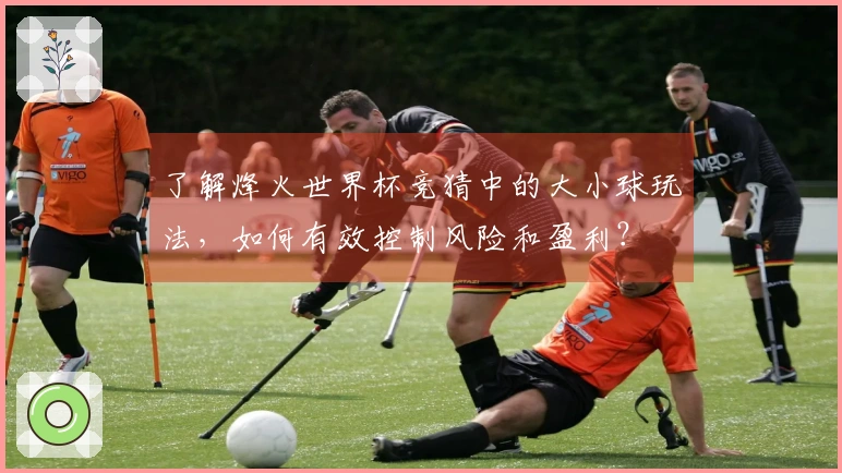 了解烽火世界杯竞猜中的大小球玩法，如何有效控制风险和盈利？