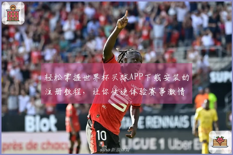 轻松掌握世界杯买球APP下载安装的注册教程，让你快速体验赛事激情