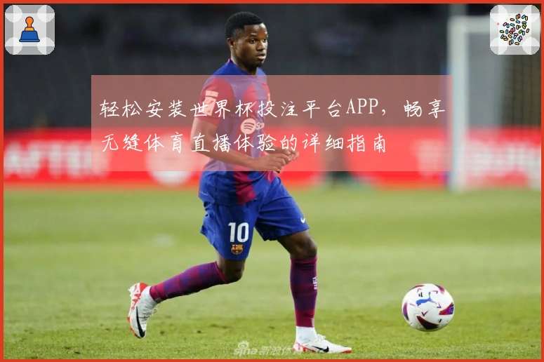 轻松安装世界杯投注平台APP，畅享无缝体育直播体验的详细指南