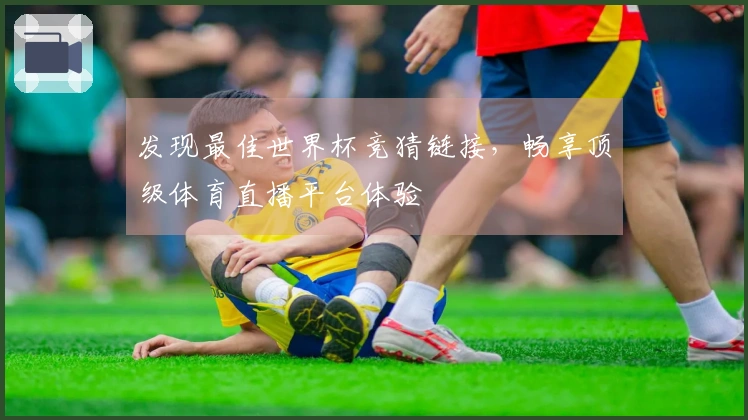 发现最佳世界杯竞猜链接，畅享顶级体育直播平台体验