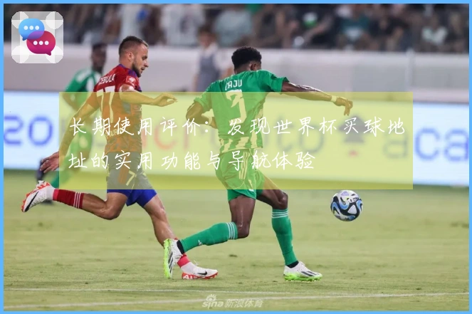 长期使用评价：发现世界杯买球地址的实用功能与导航体验