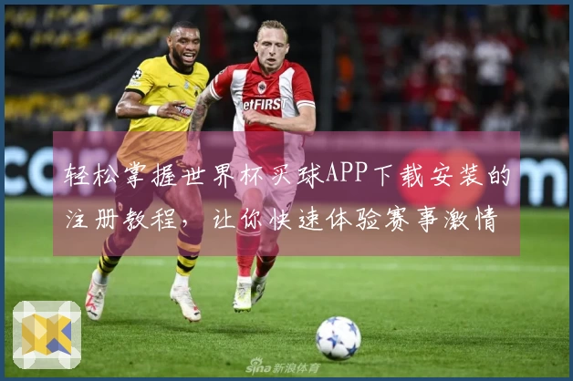 轻松掌握世界杯买球APP下载安装的注册教程,让你快速体验赛事激情
