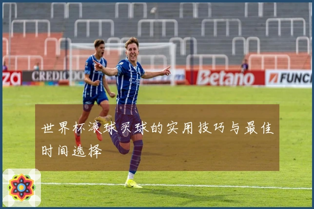 世界杯滚球买球的实用技巧与最佳时间选择