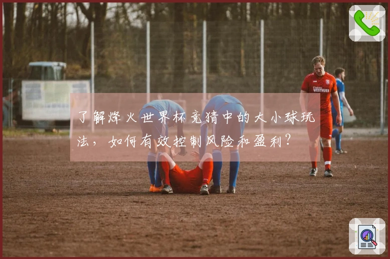 了解烽火世界杯竞猜中的大小球玩法，如何有效控制风险和盈利？