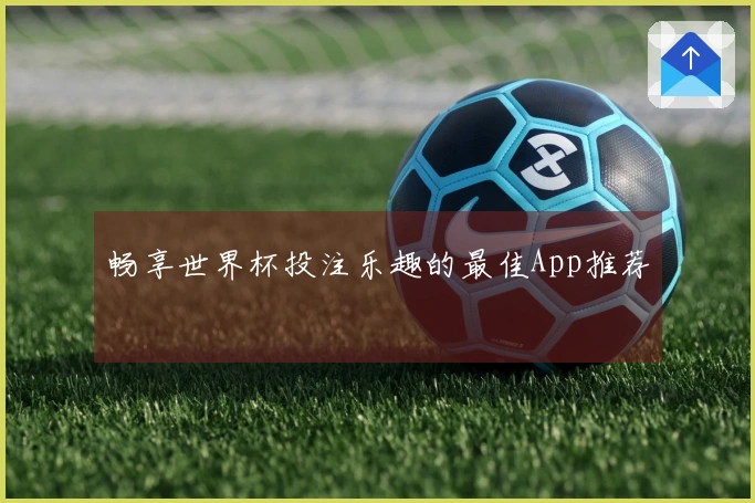畅享世界杯投注乐趣的最佳App推荐