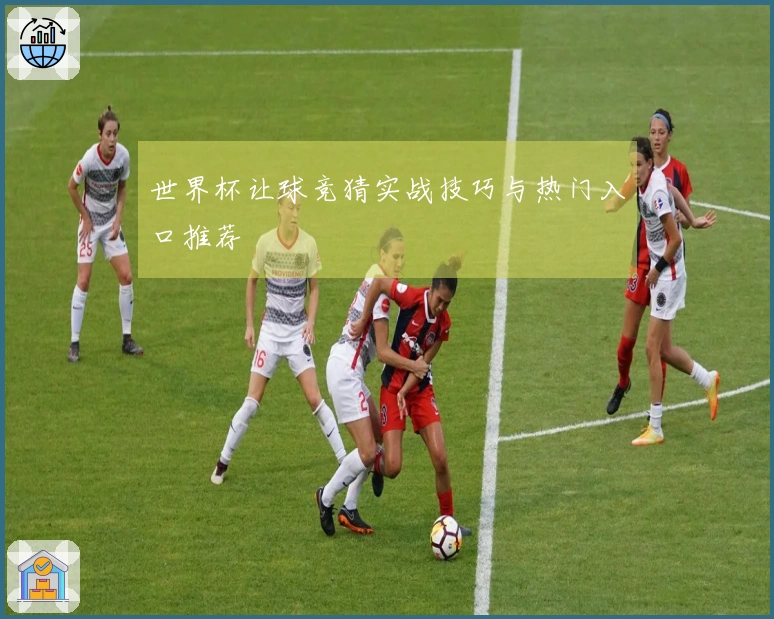 世界杯让球竞猜实战技巧与热门入口推荐