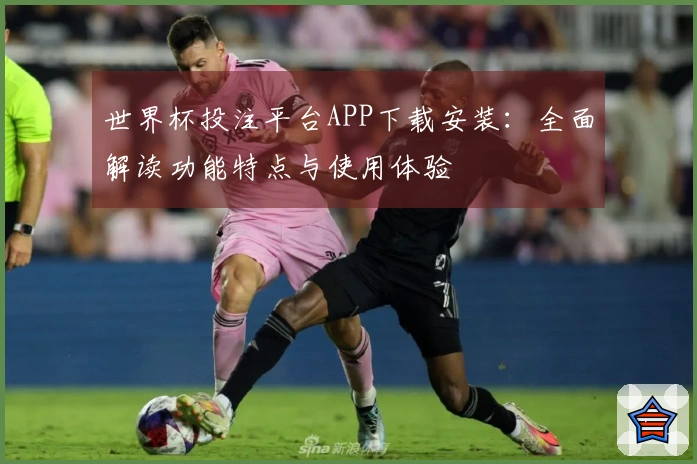世界杯投注平台APP下载安装：全面解读功能特点与使用体验